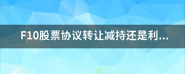 F10股票协议转让减持还是利空？