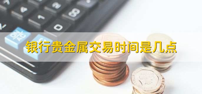 贵金属交易k(贵金属交易开户佣金)