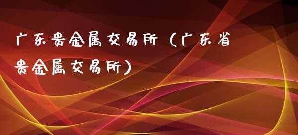 广东贵金属下载(广东贵金属交易所官网) 广东贵金属下载(广东贵金属交易所官网)