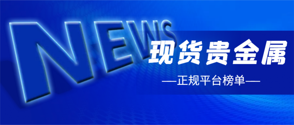 贵金属交易平台那个好(领峰环球贵金属直播间官方网站)